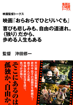 映画『おらおらでひとりいぐも』　喜びも悲しみも、自由の道連れ。〈独り〉だから、歩める人生もある（映画監督トークス） インタビュイー＝映画監督・沖田修一/編＝集英社学芸編集部