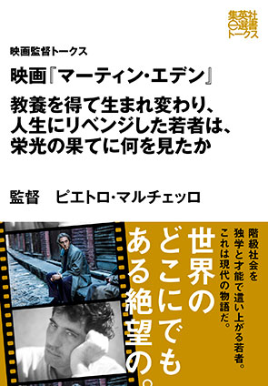 映画『マーティン・エデン』　教養を得て生まれ変わり、人生にリベンジした若者は、栄光の果てに何を見たか（映画監督トークス） インタビュイー＝ピエトロ・マルチェッロ（映画監督）/編＝集英社学芸編集部