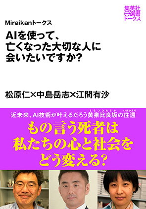 ＡＩを使って、亡くなった大切な人に会いたいですか？（Ｍｉｒａｉｋａｎトークス） 松原　仁/中島岳志/江間有沙