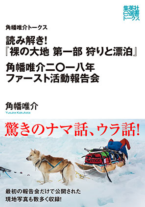 読み解き！『裸の大地　第一部　狩りと漂泊』　角幡唯介二〇一八年ファースト活動報告（角幡唯介トークス） 角幡唯介