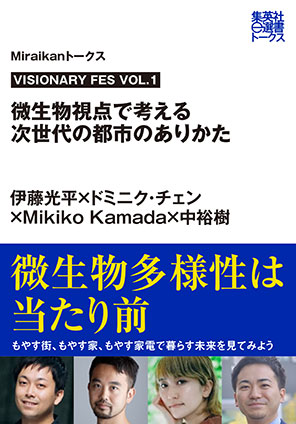 VISIONARY FES VOL.1　微生物視点で考える次世代の都市のありかた（Ｍｉｒａｉｋａｎトークス） 伊藤光平/ドミニク・チェン/Mikiko Kamada/中　裕樹