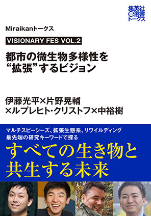 VISIONARY FES VOL.2　都市の微生物多様性を“拡張”するビジョン（Ｍｉｒａｉｋａｎトークス） 伊藤光平/片野晃輔/ルプレヒト・クリストフ/中　裕樹