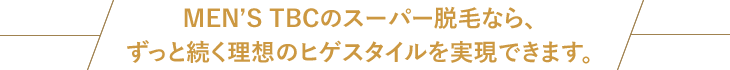 MEN’S TBCのスーパー脱毛なら、ずっと続く理想のヒゲスタイルを実現できます。