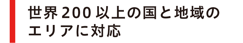 世界200以上の国と地域のエリアに対応
