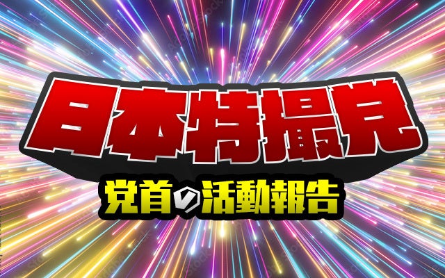 日本特撮党　党首の活動報告