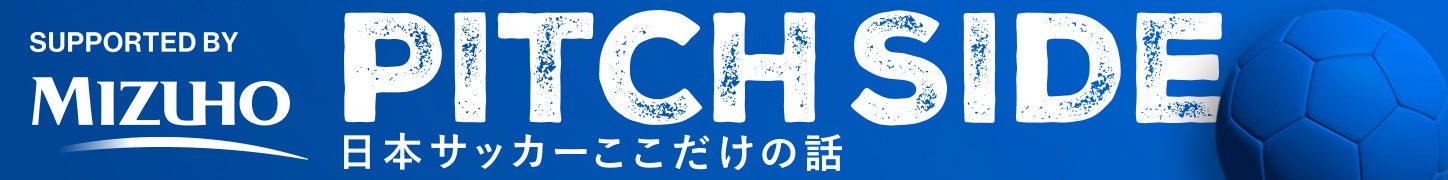 PITCHSIDE 日本サッカーここだけの話 SUPPORTED BY MIZUHO