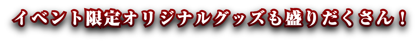 イベント限定オリジナルグッズも盛りだくさん