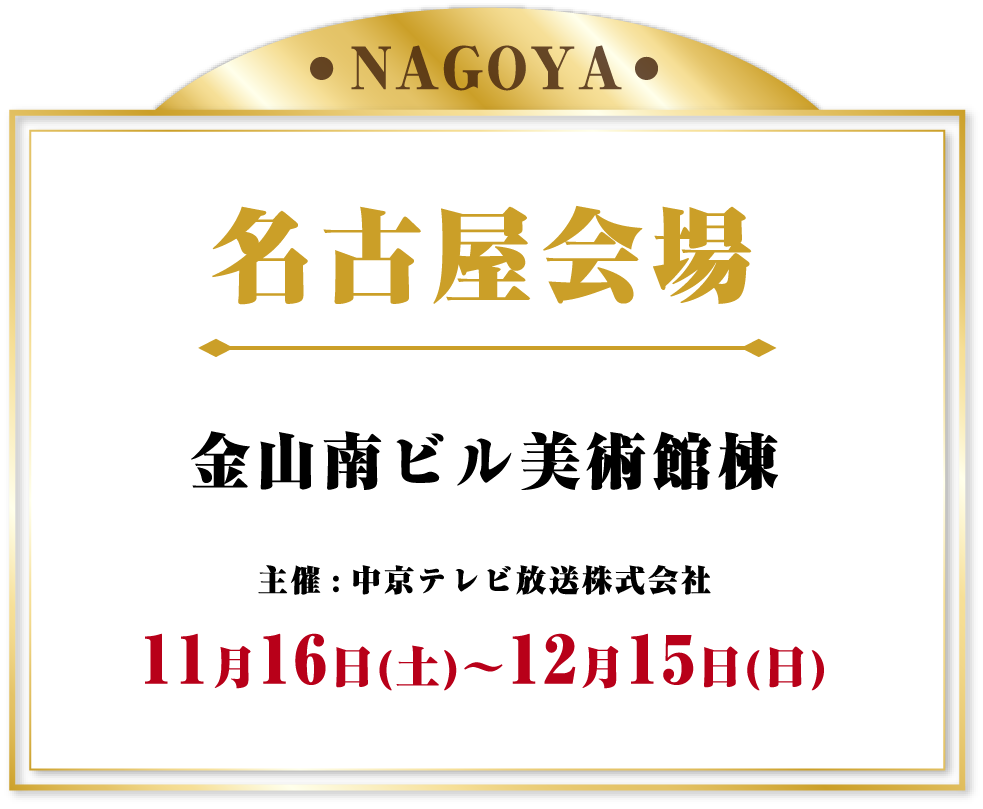 名古屋会場 金山南ビル美術館棟 2024年11月16日(土)～12月15日(日)