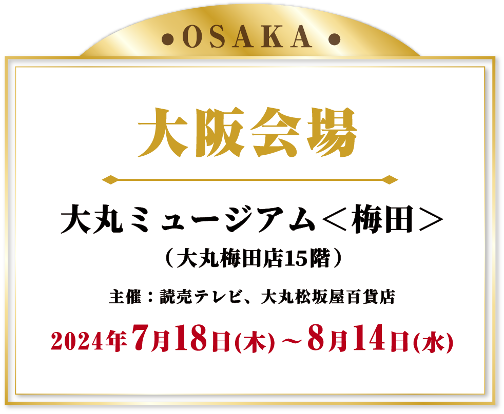 大阪会場 大丸ミュージアム＜梅田＞ 2024年7月18日(木)～8月14日(水)