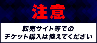 転売サイト等でのチケット購入は控えてください