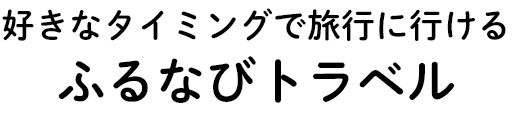 好きなタイミングで旅行に行ける ふるなびトラベル