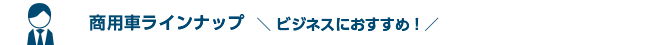 ビジネスにおすすめ！商用車ラインナップ