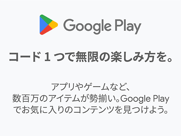 コード１つで無限の楽しみ方を。アプリやゲームなど、数百万のアイテムが勢揃い。Google Play でお気に入りのコンテンツを見つけよう。