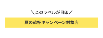 ＼このラベルが目印／ ラベルテキスト名：2024 夏の乾杯キャンペーン対象店