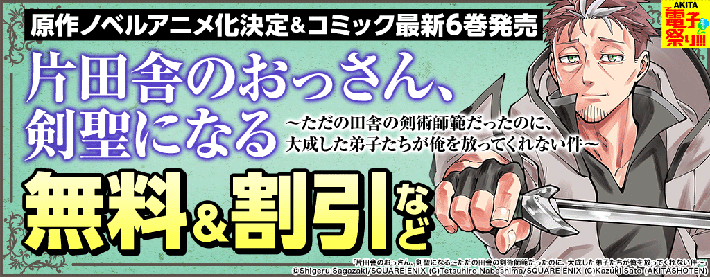 【2024年度AKITA電子祭り夏の陣】原作ノベルアニメ化決定＆コミック最新6巻発売「片田舎のおっさん、剣聖になる～ただの田舎の剣術師範だったのに、大成した弟子たちが俺を放ってくれない件～」 無料＆割引など　～8/19