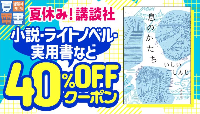 夏休み！講談社 小説・ライトノベル・実用書など 40％OFFクーポン　～8/18