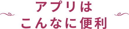 アプリはこんなに便利