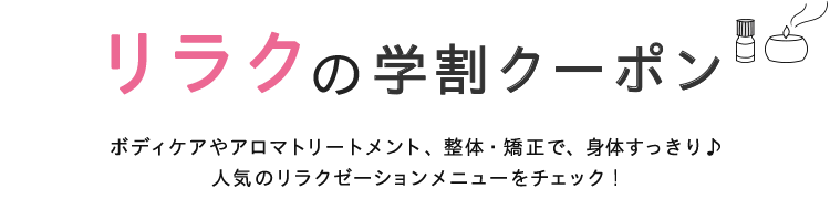 リラクの学割クーポン　ボディケアやアロマトリートメント、整体・矯正で、身体すっきり♪人気のリラクゼーションメニューをチェック！