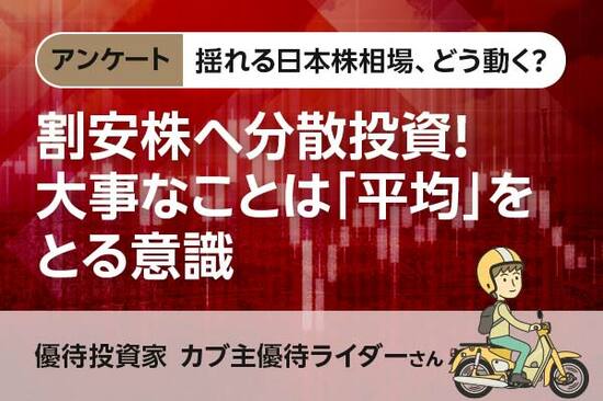 揺れる日本株相場、どう動く？【アンケート・カブ主優待ライダーさん】割安株へ分散投資！大事なことは「平均」をとる意識