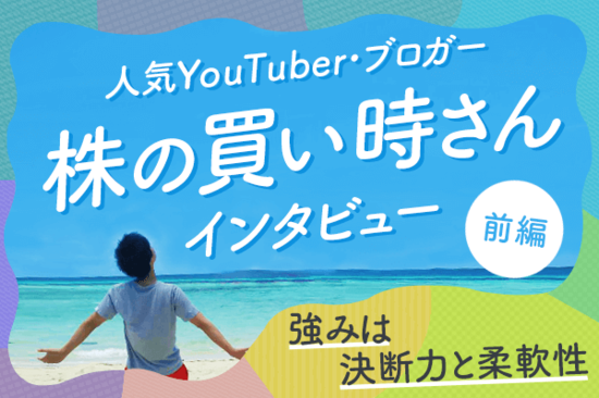 株の買い時さんインタビュー前編：チャンネル登録10万人！人気YouTuberの投資術