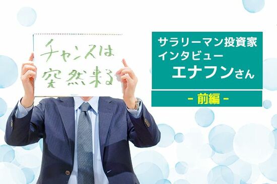 サラリーマン投資家インタビュー　エナフンさん　前編　節約で2,000万円！成長株投資で、利益数億を突破！