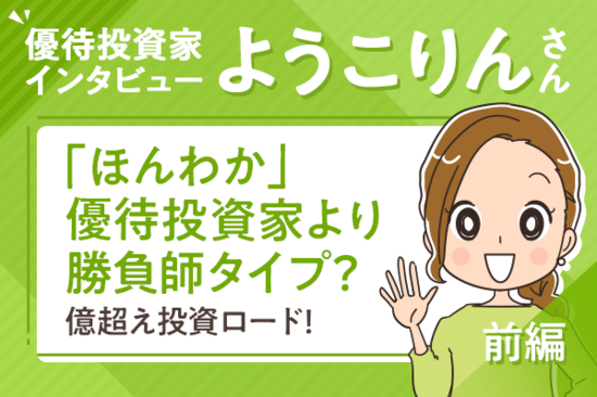 「ほんわか」優待投資家より勝負師タイプ？億超え投資ロード！ようこりんさん・前編