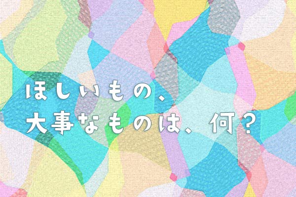 ほしいもの、大事なものは、何？