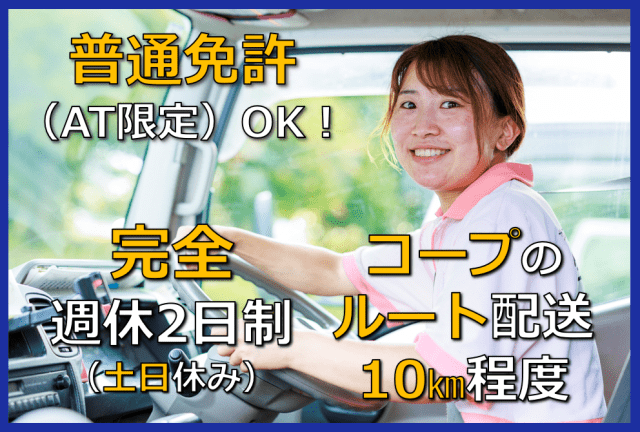 【1日職場体験】実施中！時間・曜日か気軽にご相談ください。
基本残業ナシ＆土日祝休みのドライバー職！連休もありプライベートとバランスよく働けます。コープ配送のお仕事を始めよう！