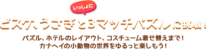 ピスケ、うさぎといっしょに3マッチパズルに挑戦！ パズル、ホテルのレイアウト、コスチューム着せ替えまで！カナヘイの小動物の世界をゆるっと楽しもう！