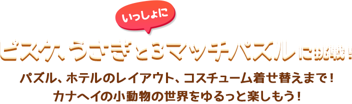 ピスケ、うさぎといっしょに3マッチパズルに挑戦！ パズル、ホテルのレイアウト、コスチューム着せ替えまで！カナヘイの小動物の世界をゆるっと楽しもう！