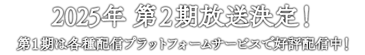 2025年 第2期放送決! 第1期は各種配信プラットフォームサービスで好評配信中!