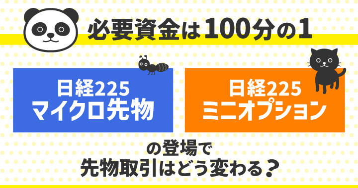 【必要資金は100分の1】日経225のマイクロ先物/ミニオプション取引の登場で先物取引はどう変わる？