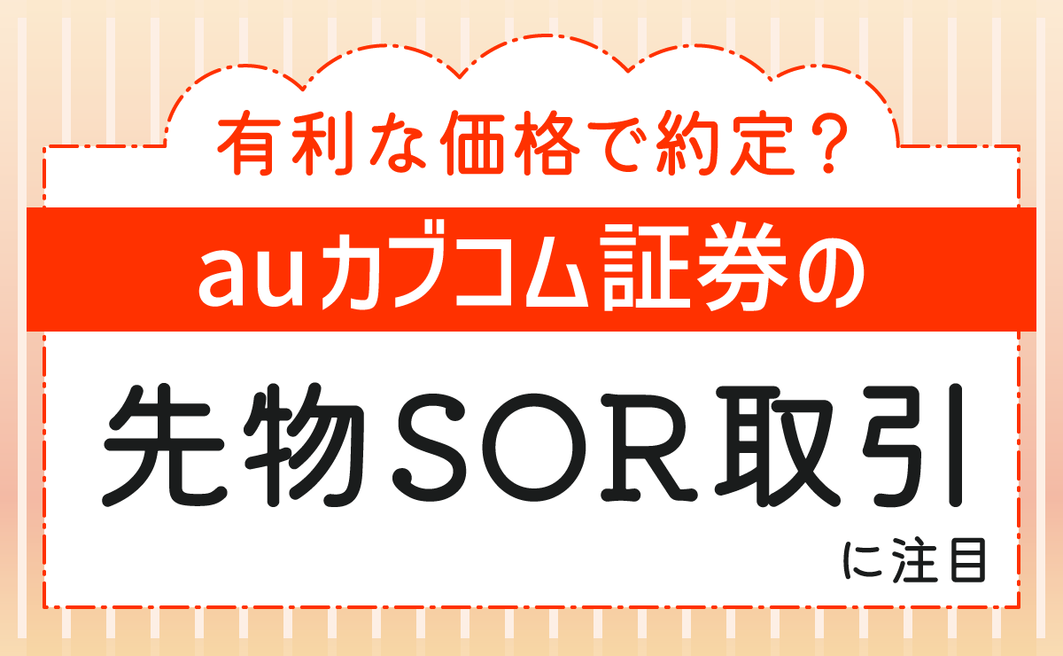 有利な価格で約定？auカブコム証券の先物SOR取引に注目