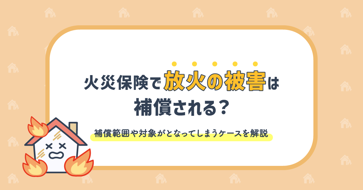 火災保険で放火の被害は補償される？補償範囲や対象外となってしまうケースを解説