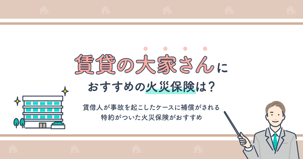 賃貸の大家さんにおすすめの火災保険は？保険料の相場や入らないリスクを解説