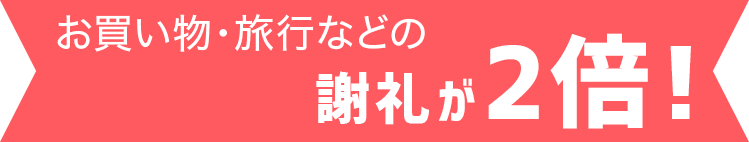 お買い物・旅行など謝礼が2倍