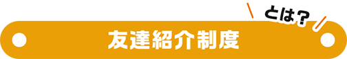 友達紹介制度とは？