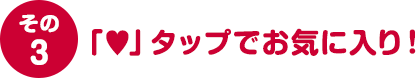 その３ ハートマークタップでお気に入り！