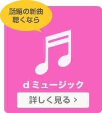 話題の新曲聴くなら　dミュージック　詳しく見る