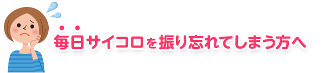 毎日サイコロを振り忘れてしまう方へ