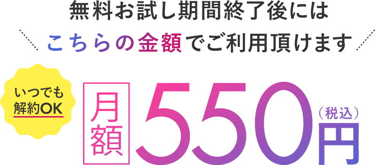 無料お試し期間終了後にはこちらの金額でご利用頂けます 月額550円(税込)