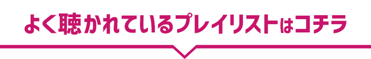 よく聴かれているプレイリストはコチラ