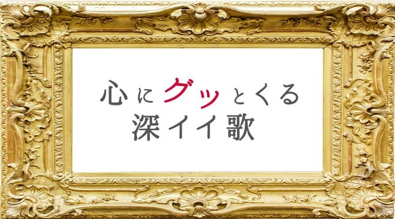 心にグッとくる深イイ歌