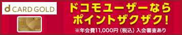 dカードGOLD ドコモユーザーならポイントザクザク！ 年会費11,000円（税込）入会審査あり