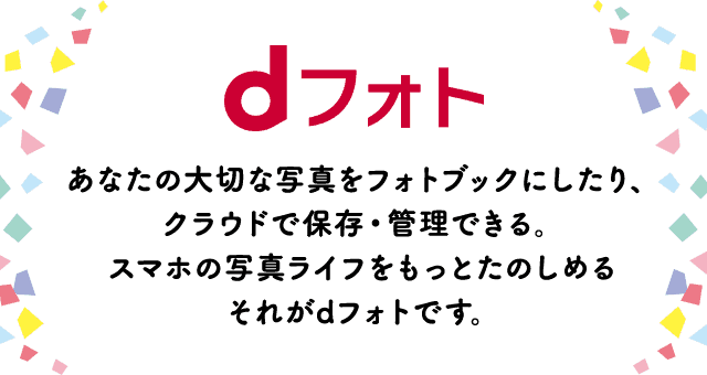 あなたの大切な写真をフォトブックにしたり、クラウドで保存・管理できる。スマホの写真ライフをもっとたのしめる　それがdフォトです。