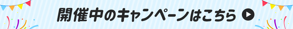 開催中のキャンペーンはこちら