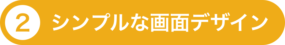 ②シンプルな画面デザイン