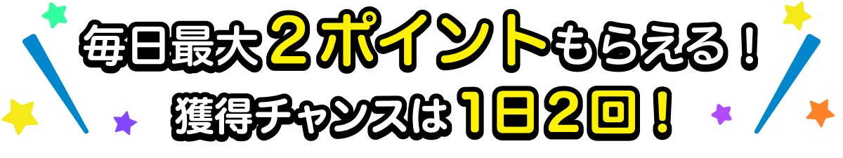 毎日最大2ポイントもらえる！獲得チャンスは1日2回！