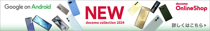 NEW docomo collection 2024 Google on Android docomo Online Shop 詳しくはこちら