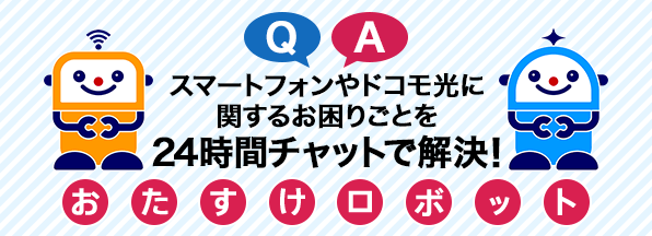 スマートフォンやドコモ光に関するお困りごとを24時間チャットで解決！おたすけロボット